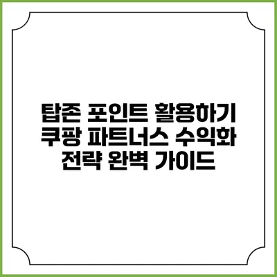 탑존 포인트 활용하기: 쿠팡 파트너스 수익화 전략 완벽 가이드
