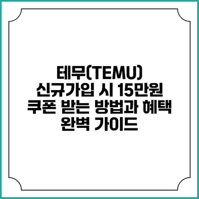 테무(TEMU) 신규가입 시 15만원 쿠폰 받는 방법과 혜택 완벽 가이드
