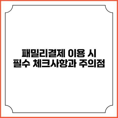 패밀리결제 이용 시 필수 체크사항과 주의점