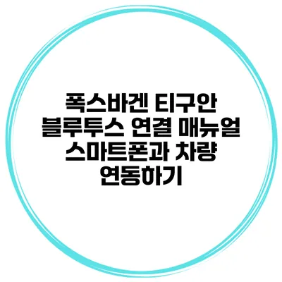 폭스바겐 티구안 블루투스 연결 매뉴얼 스마트폰과 차량 연동하기