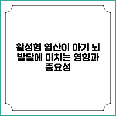 활성형 엽산이 아기 뇌 발달에 미치는 영향과 중요성